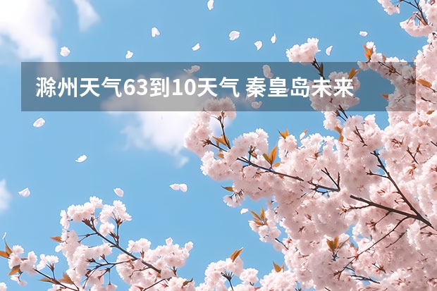 滁州天气6.3到10天气 秦皇岛未来一周天气