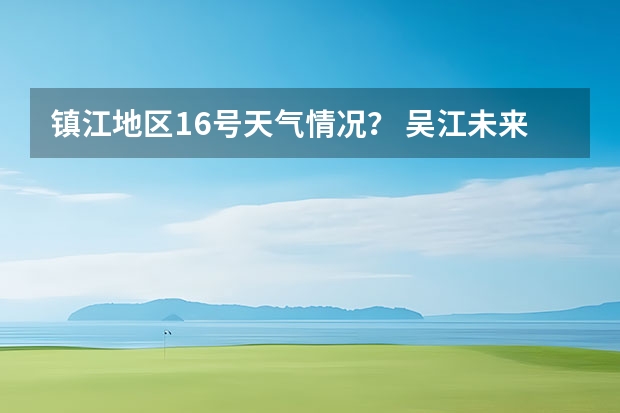 镇江地区16号天气情况？ 吴江未来一星期的天气？