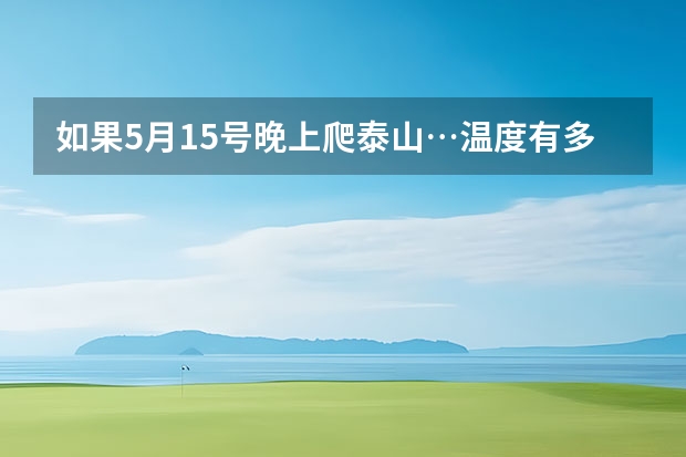 如果5月15号晚上爬泰山…温度有多冷？（关于泰山的作文）