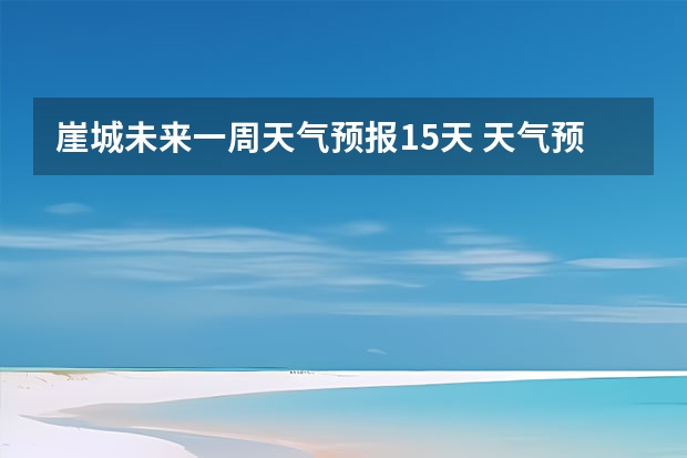 崖城未来一周天气预报15天 天气预报查询一周