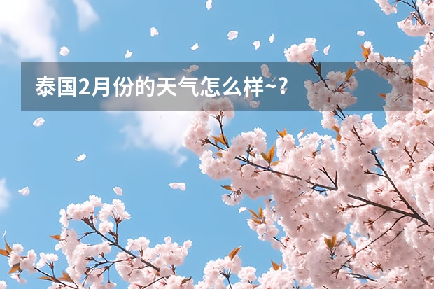 泰国2月份的天气怎么样~?