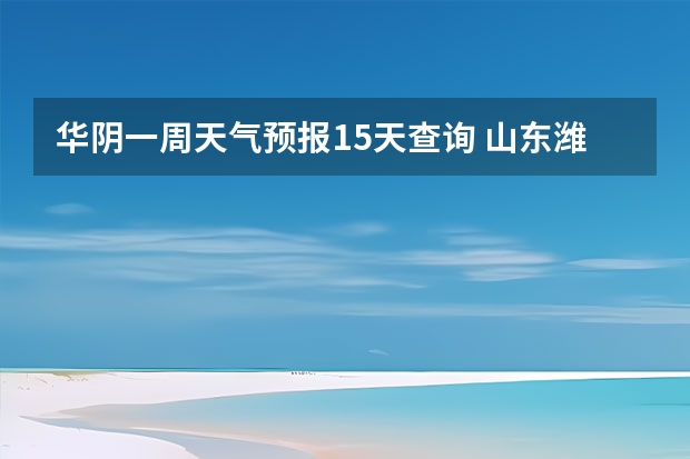 华阴一周天气预报15天查询 山东潍坊天气预报 潍坊天气预报一周、3天、5天、7天、10天、15天未来天气预报查询