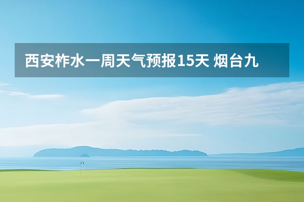 西安柞水一周天气预报15天 烟台九月七日以后末来一周天气预报