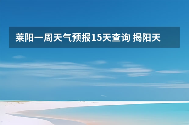 莱阳一周天气预报15天查询 揭阳天气预报一周