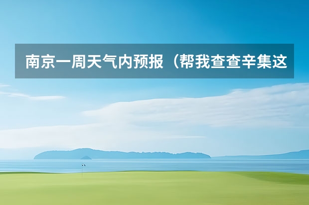 南京一周天气内预报（帮我查查辛集这个月14号15号的天气预报吧！谢谢啦！）