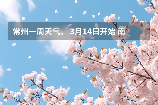 常州一周天气。 3月14日开始 南京一周天气内预报