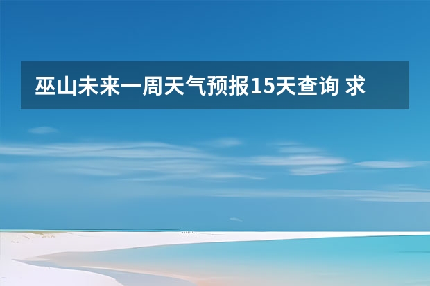 巫山未来一周天气预报15天查询 求江西玉山，也就是三清山景区未来15天的天气预报，谢谢！！