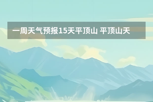 一周天气预报15天平顶山 平顶山天气预报 平顶山明天天气