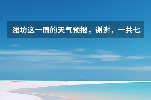 潍坊这一周的天气预报，谢谢，一共七天，从十四号到十九号的天气，谢谢了，麻烦大家帮忙…要准确…（宁波最近一周，4月10号后面天气预报）