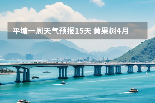 平塘一周天气预报15天 黄果树4月15至19日天气