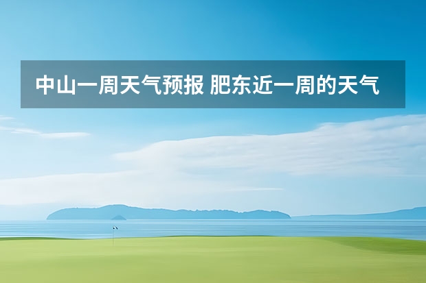 中山一周天气预报 肥东近一周的天气情况？