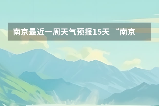 南京最近一周天气预报15天 “南京天气”(5月6日至5月15日）