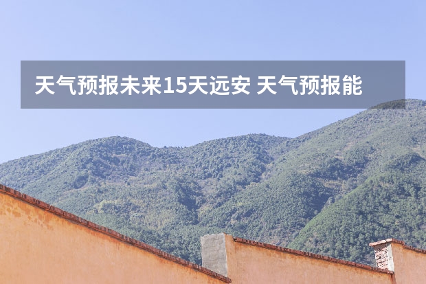 天气预报未来15天远安 天气预报能预测15天以后的天气，它究竟靠什么做后盾？