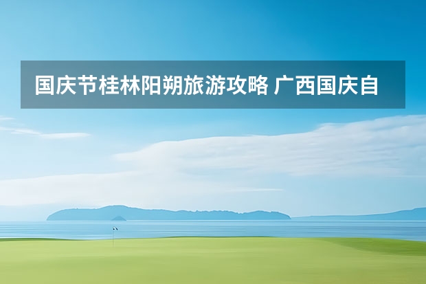 国庆节桂林阳朔旅游攻略 广西国庆自驾游景点推荐,国庆南方自驾旅游路线攻略