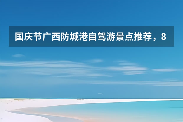 国庆节广西防城港自驾游景点推荐，8个防城港黄金小长假必去景点攻略 阳朔旅游攻略必去景点 阳朔自由行攻略