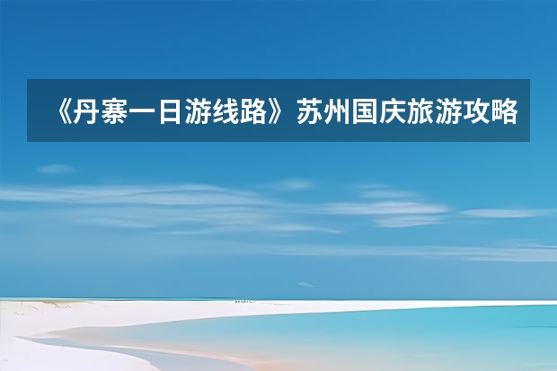 《丹寨一日游线路》苏州国庆旅游攻略国庆苏州游客多吗？