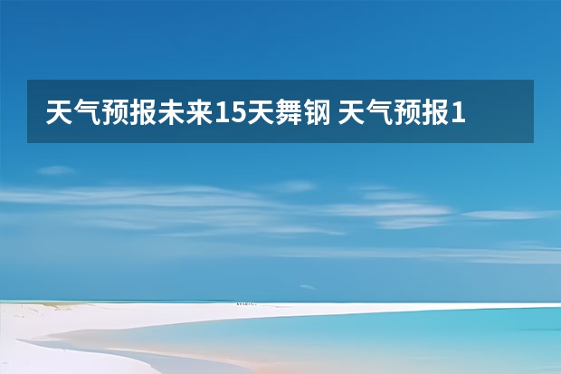 天气预报未来15天舞钢 天气预报15天查询