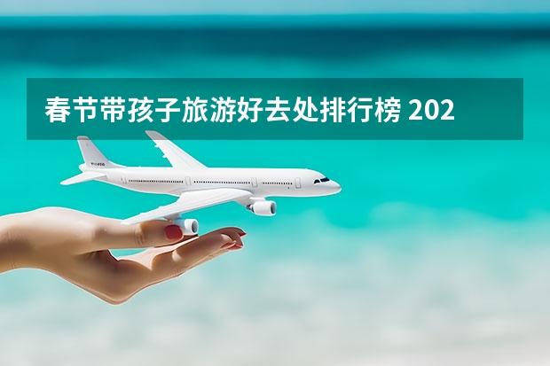 春节带孩子旅游好去处排行榜 2023年春节旅游景点