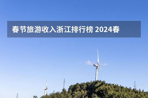 春节旅游收入浙江排行榜 2024春节旅游十大热门地