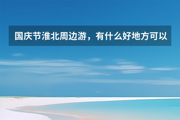 国庆节淮北周边游，有什么好地方可以推荐的