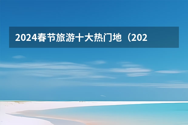 2024春节旅游十大热门地（2024年春节旅游排行榜前十名）