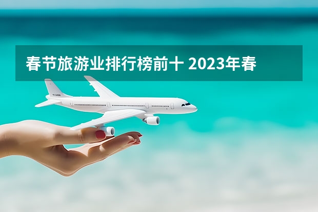 春节旅游业排行榜前十 2023年春节旅游排行榜前十名