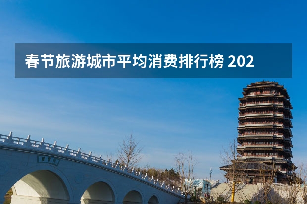 春节旅游城市平均消费排行榜 2024年春节旅游排行榜前十名