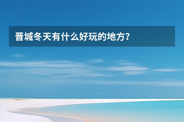 晋城冬天有什么好玩的地方？