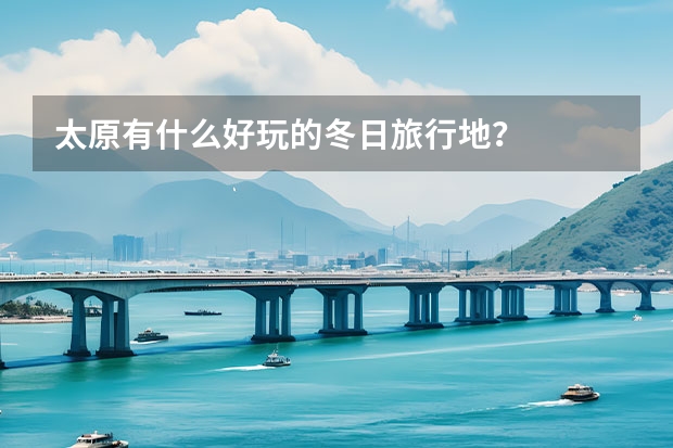 太原有什么好玩的冬日旅行地？