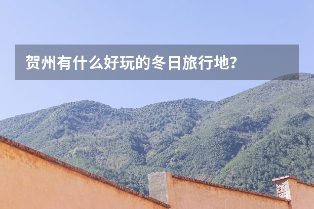 贺州有什么好玩的冬日旅行地？