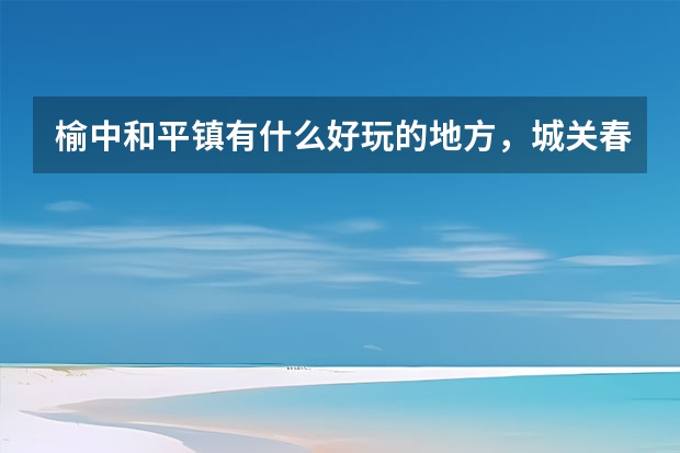 榆中和平镇有什么好玩的地方，城关春季旅游路线