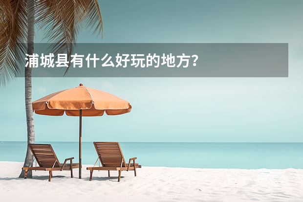 浦城县有什么好玩的地方？