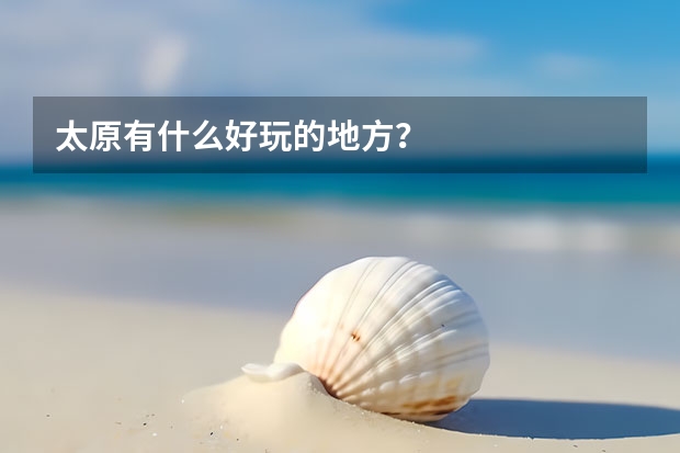 太原有什么好玩的地方？