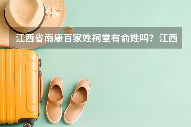 江西省南康百家姓祠堂有俞姓吗？江西还有啥好玩的地方呢？