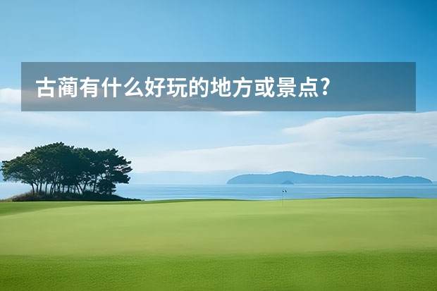 古蔺有什么好玩的地方或景点?