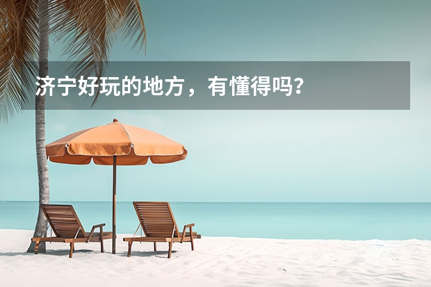 济宁好玩的地方，有懂得吗？