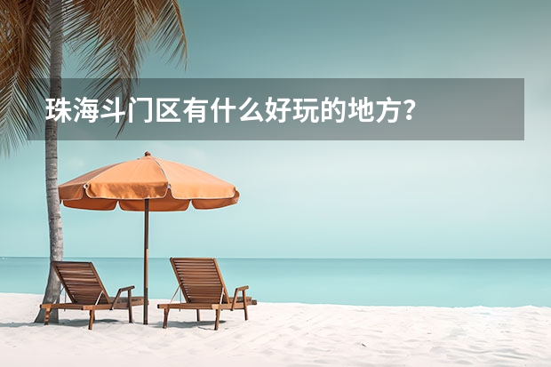 珠海斗门区有什么好玩的地方？