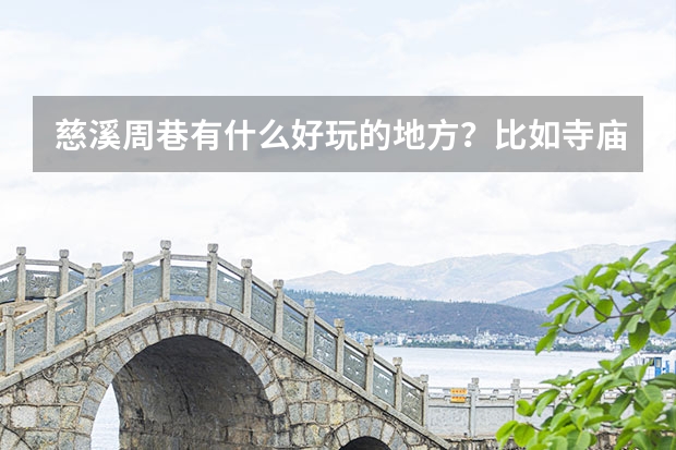 慈溪周巷有什么好玩的地方？比如寺庙公园之类的,周巷周边旅游景点推荐