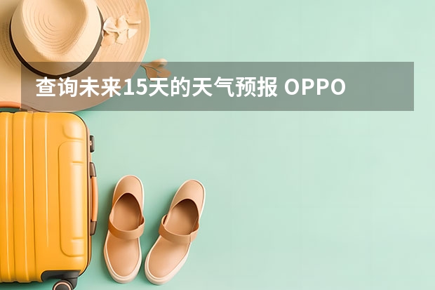 查询未来15天的天气预报 OPPO K9的天气状况和天气预报在哪查看？