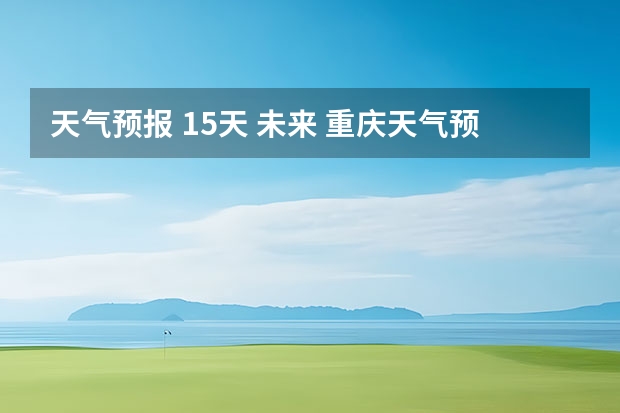 天气预报 15天 未来 重庆天气预报15天