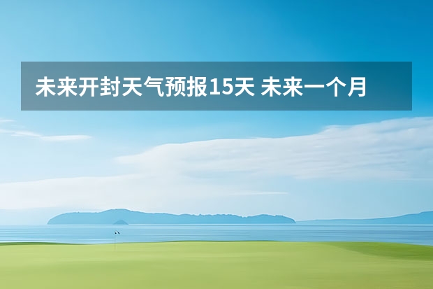 未来开封天气预报15天 未来一个月的天气预报？