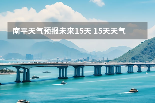 南平天气预报未来15天 15天天气预报准确率多高