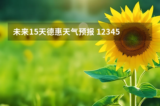 未来15天德惠天气预报 12345天气预报15天