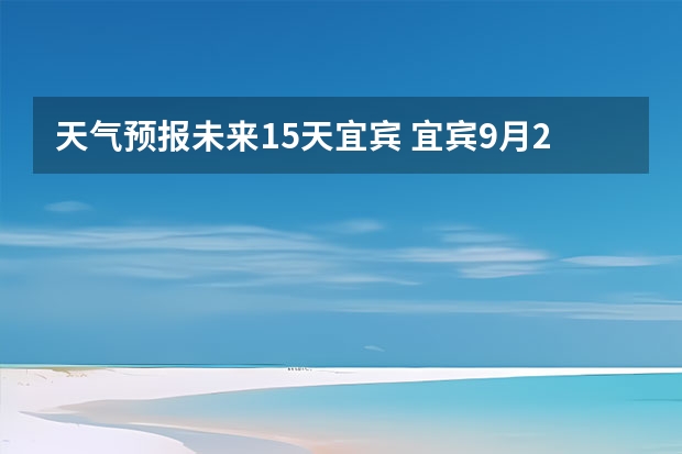 天气预报未来15天宜宾 宜宾9月20-24号的天气怎样