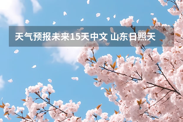 天气预报未来15天中文 山东日照天气预报山东日照天气预报7天