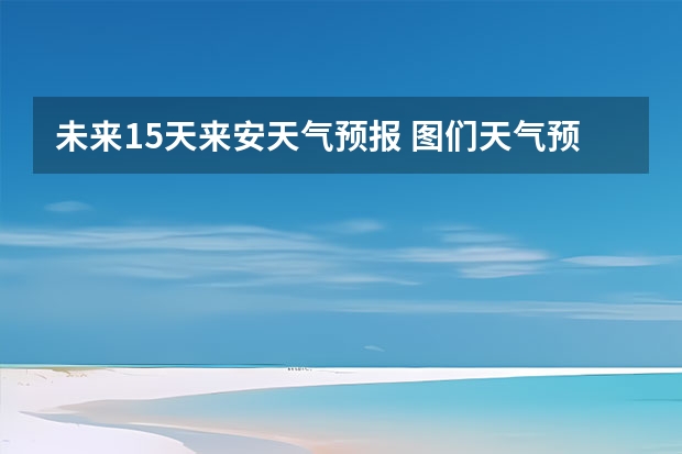 未来15天来安天气预报 图们天气预报图们天气预报30天查询