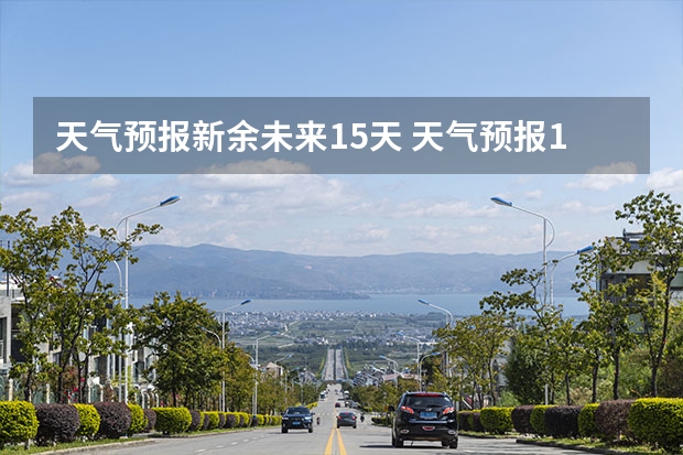 天气预报新余未来15天 天气预报15天查询