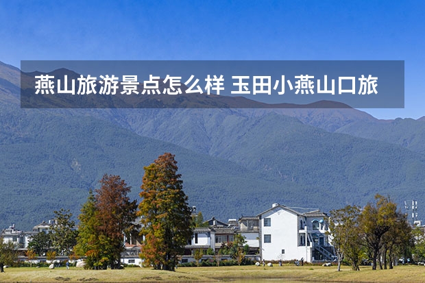 燕山旅游景点怎么样 玉田小燕山口旅游景点