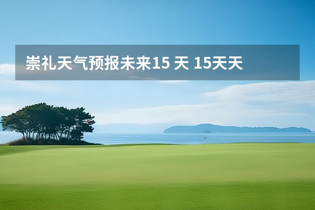 崇礼天气预报未来15 天 15天天气预报准确率多高