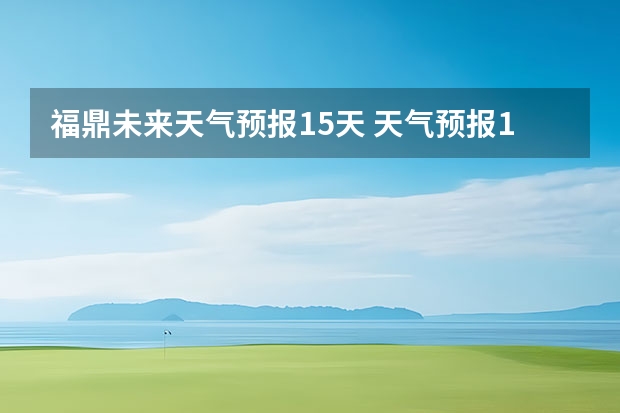 福鼎未来天气预报15天 天气预报15天查询